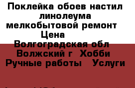 Поклейка обоев,настил линолеума,мелкобытовой ремонт › Цена ­ 80 - Волгоградская обл., Волжский г. Хобби. Ручные работы » Услуги   